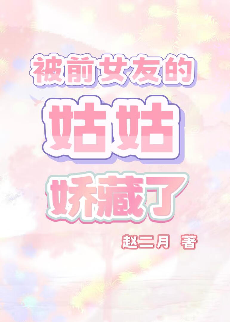 被前女友的姑姑娇藏了