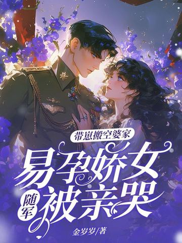 带崽搬空婆家,易孕娇女随军被亲哭 金岁岁